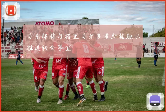 马竞即将与格里马尔多重新接触以推进转会事宜