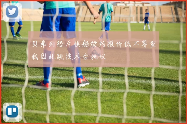 贝弗利怒斥快船续约报价低不尊重我因此跳技术台抗议