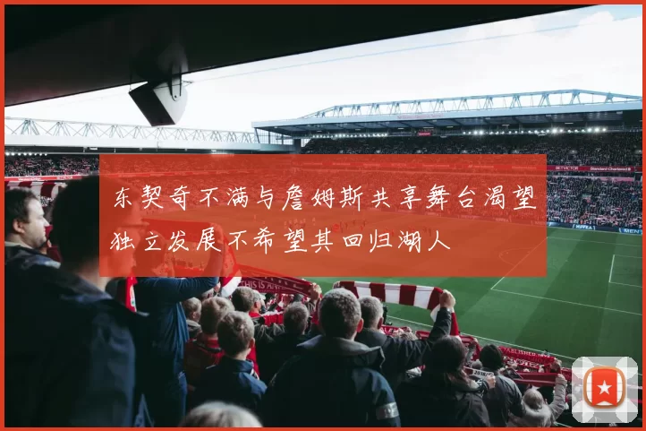 东契奇不满与詹姆斯共享舞台渴望独立发展不希望其回归湖人