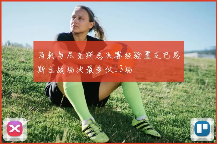马刺与尼克斯总决赛经验匮乏巴恩斯出战场次最多仅13场