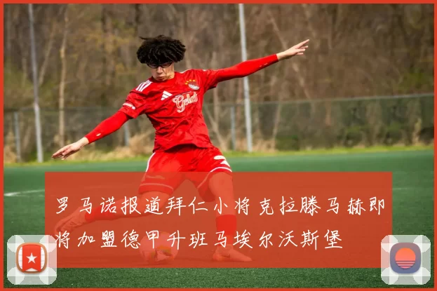 罗马诺报道拜仁小将克拉滕马赫即将加盟德甲升班马埃尔沃斯堡